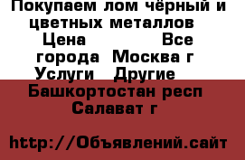 Покупаем лом чёрный и цветных металлов › Цена ­ 13 000 - Все города, Москва г. Услуги » Другие   . Башкортостан респ.,Салават г.